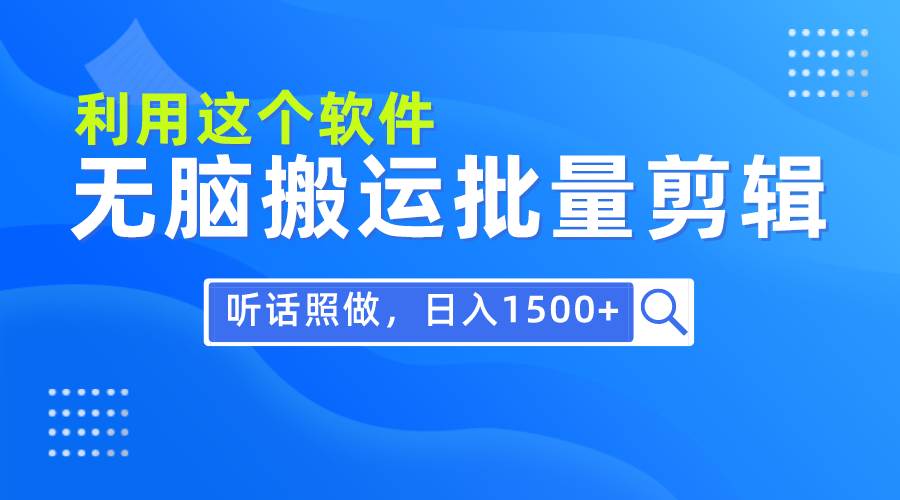 每天30分钟，0基础用软件无脑搬运批量剪辑，只需听话照做日入1500+-易学副业