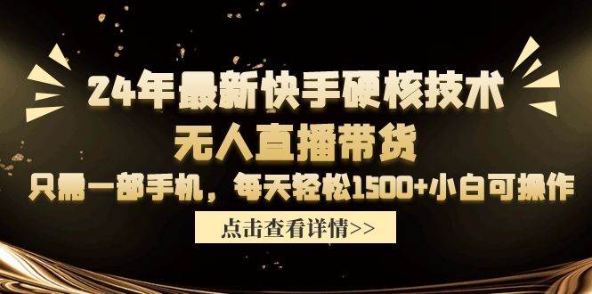 24年最新快手硬核技术无人直播带货，只需一部手机 每天轻松1500+小白可操作-易学副业