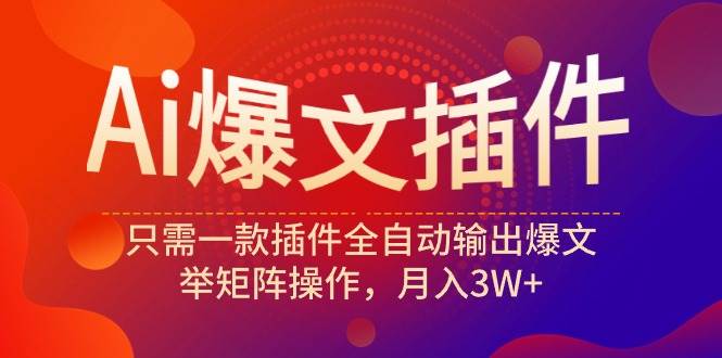 Ai爆文插件，只需一款插件全自动输出爆文，举矩阵操作，月入3W+-易学副业