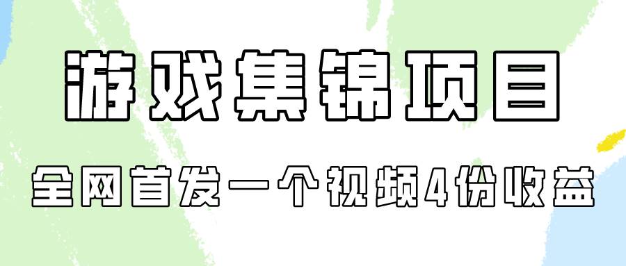 游戏集锦项目拆解，全网首发一个视频变现四份收益-易学副业