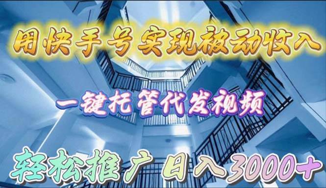 用快手号实现被动收入，一键托管代发视频，轻松推广日入3000+-易学副业