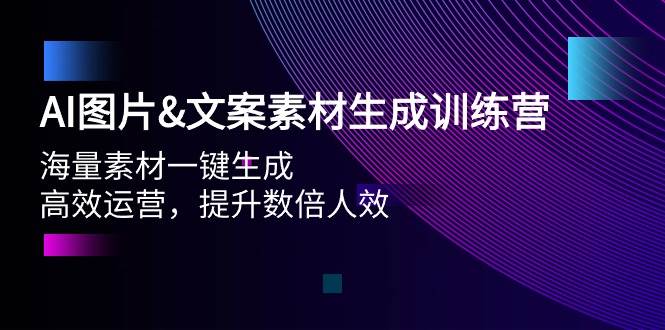 AI图片文案素材生成训练营，海量素材一键生成 高效运营 提升数倍人效-易学副业