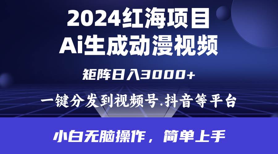 2024年红海项目.通过ai制作动漫视频.每天几分钟。日入3000+.小白无脑操…-易学副业