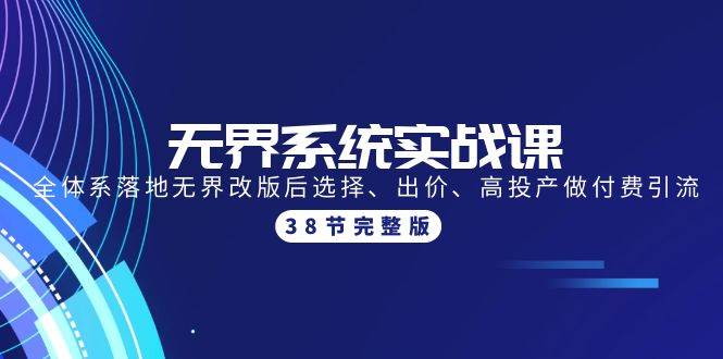 无界系统实战课：全体系落地无界改版后选择、出价、高投产做付费引流-38节-易学副业