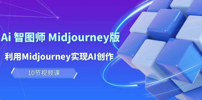 玩赚Ai 智图师 Midjourney版：利用Midjourney实现AI创作及变现（10节课）-易学副业