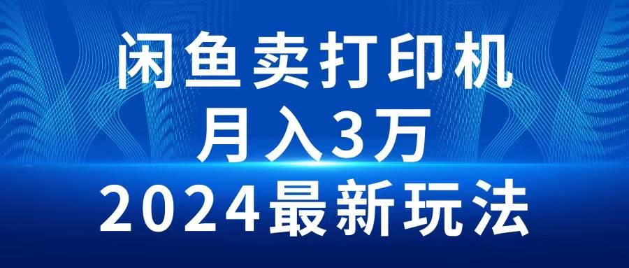 2024闲鱼卖打印机，月入3万2024最新玩法-易学副业