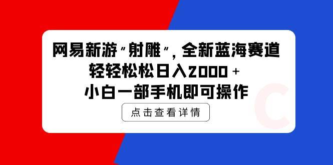 网易新游 射雕 全新蓝海赛道，轻松日入2000＋小白一部手机即可操作-易学副业