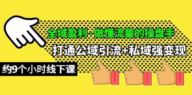 全域盈利·做懂流量的操盘手，打通公域引流+私域强变现，约9个小时线下课-易学副业