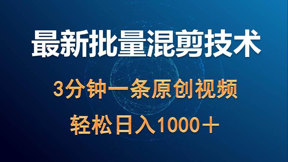 最新批量混剪技术撸收益热门领域玩法，3分钟一条原创视频，轻松日入1000＋-易学副业