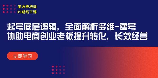 某收费培训39期线下课：起号底层逻辑，全面解析多维 建号，协助电商创业…-易学副业