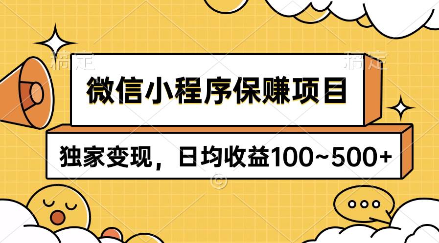 微信小程序保赚项目，独家变现，日均收益100~500+-易学副业