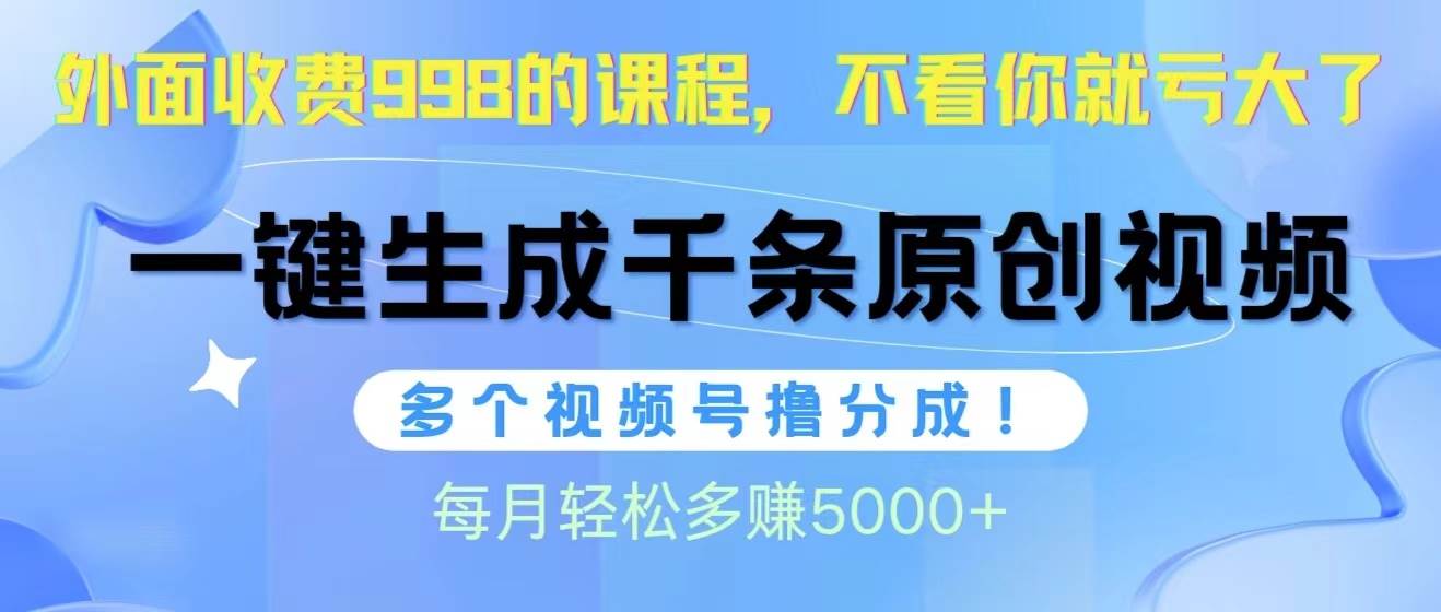 视频号软件辅助日产1000条原创视频，多个账号撸分成收益，每个月多赚5000+-易学副业