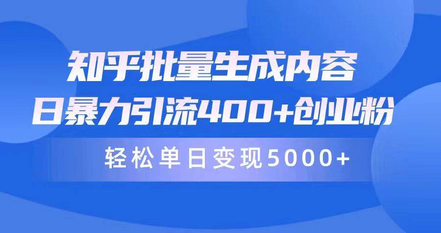 知乎批量生成内容，日暴力引流400+创业粉，轻松单日变现5000+-易学副业