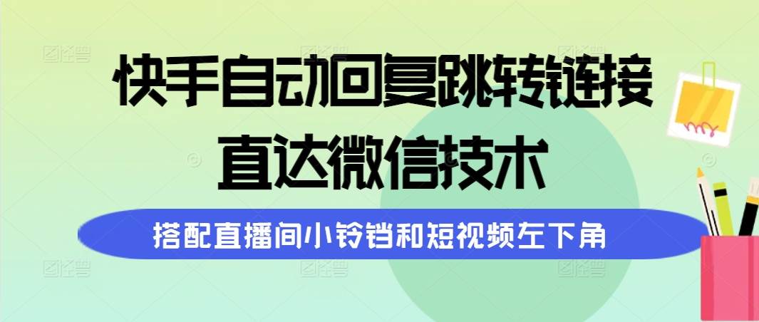 快手自动回复跳转链接，直达微信技术，搭配直播间小铃铛和短视频左下角-易学副业