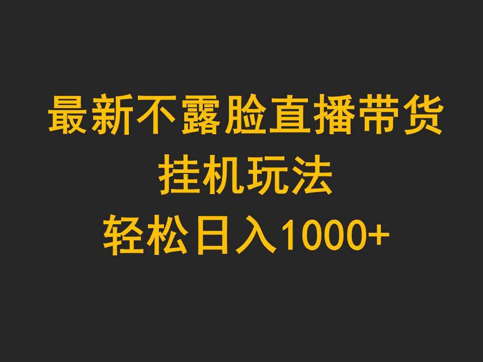 最新不露脸直播带货，挂机玩法，轻松日入1000+-易学副业