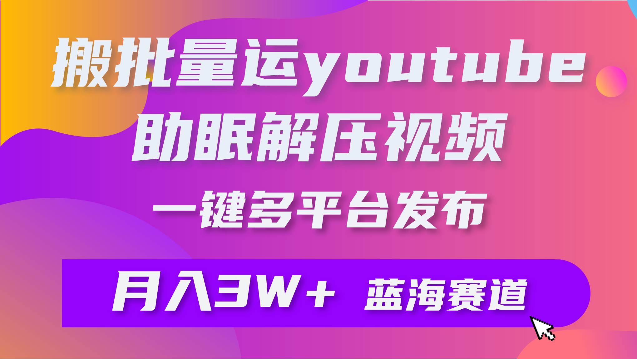 批量搬运YouTube解压助眠视频 一键多平台发布 月入2W+-易学副业