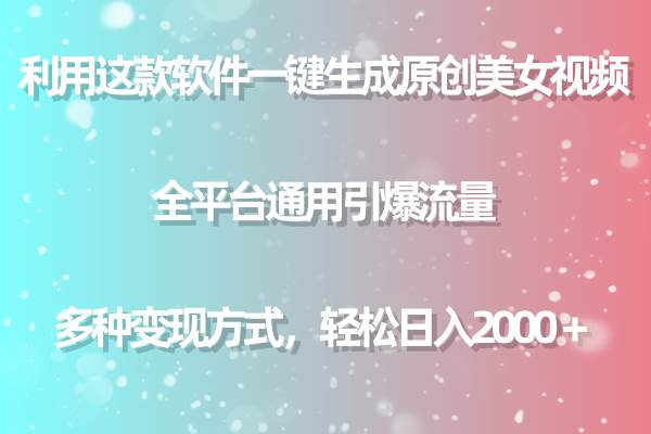 利用这款软件一键生成原创美女视频 全平台通用引爆流量 多种变现日入2000＋-易学副业