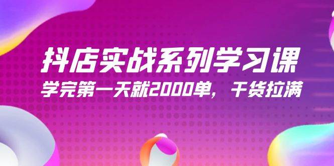 抖店实战系列学习课，学完第一天就2000单，干货拉满（245节课）-易学副业