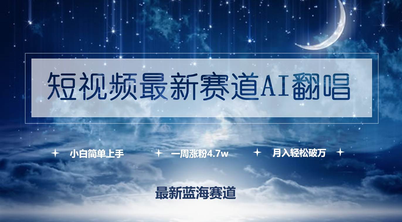 短视频最新赛道AI翻唱，一周涨粉4.7w，小白也能上手，月入轻松破万-易学副业