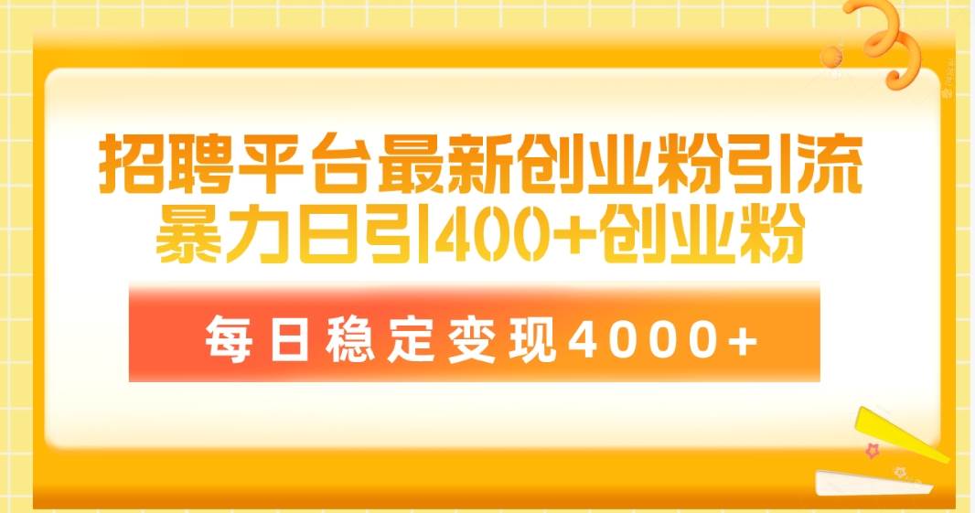 招聘平台最新创业粉引流技术，简单操作日引创业粉400+，每日稳定变现4000+-易学副业