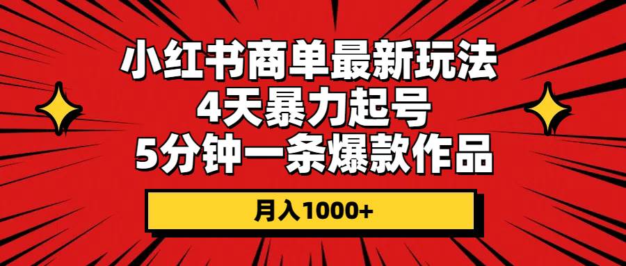 小红书商单最新玩法 4天暴力起号 5分钟一条爆款作品 月入1000+-易学副业