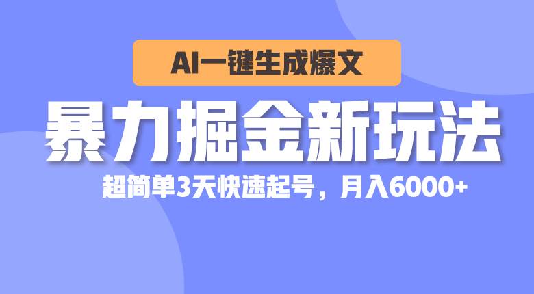 暴力掘金新玩法，AI一键生成爆文，超简单3天快速起号，月入6000+-易学副业