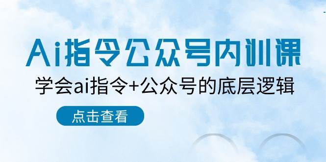 Ai指令-公众号内训课：学会ai指令+公众号的底层逻辑（7节课）-易学副业