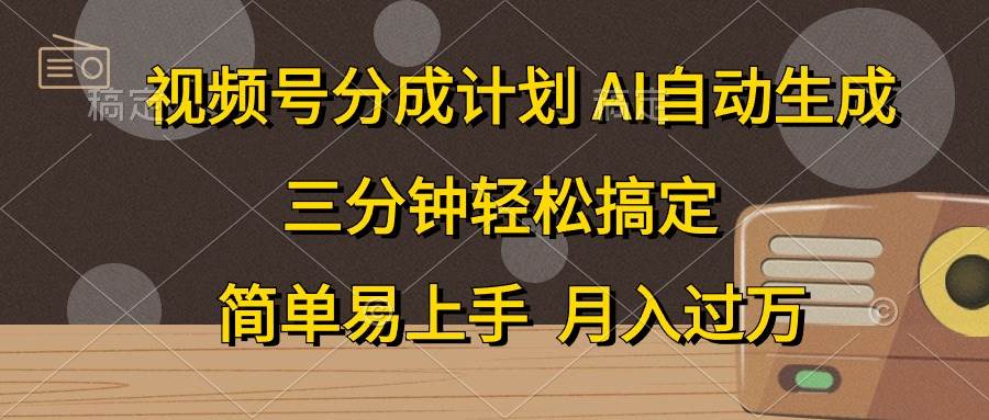 视频号分成计划，AI自动生成，条条爆流，三分钟轻松搞定，简单易上手，…-易学副业