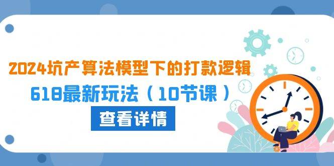 2024坑产算法 模型下的打款逻辑：618最新玩法（10节课）-易学副业