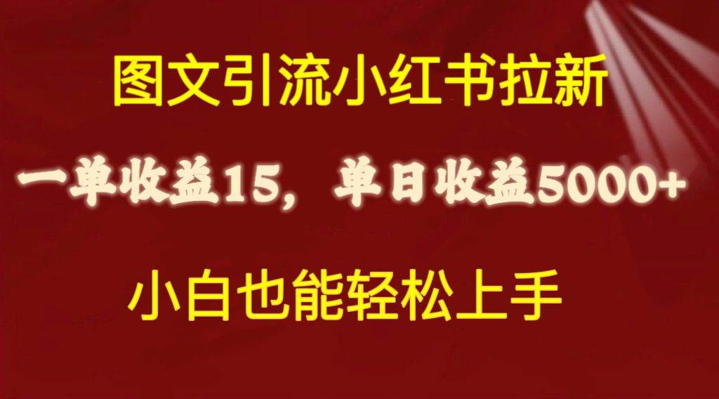 图文引流小红书拉新一单15元，单日暴力收益5000+，小白也能轻松上手-易学副业