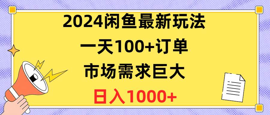 2024闲鱼最新玩法，一天100+订单，市场需求巨大，日入1400+-易学副业