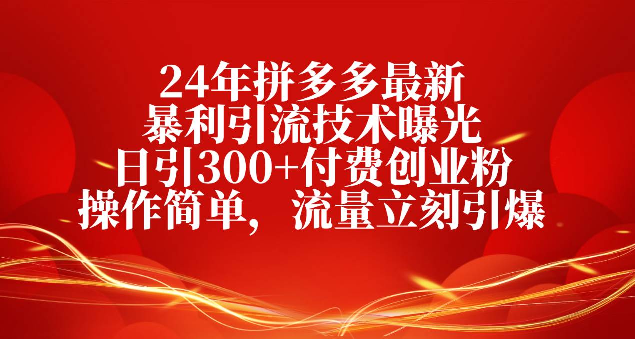 24年拼多多最新暴利引流技术曝光，日引300+付费创业粉，操作简单，流量…-易学副业