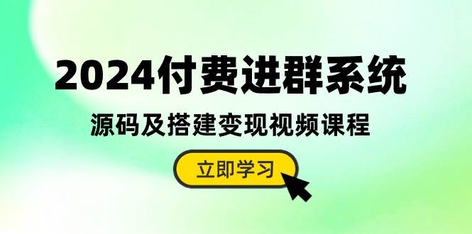 2024付费进群系统，源码及搭建变现视频课程（教程+源码）-易学副业