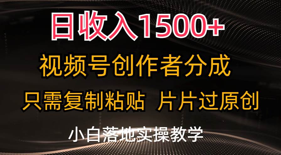 日收入1500+，视频号创作者分成，只需复制粘贴，片片过原创，小白也可…-易学副业