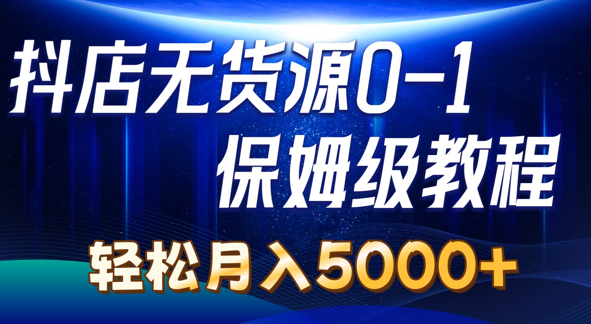 抖店无货源0到1详细实操教程：轻松月入5000+（7节）-易学副业