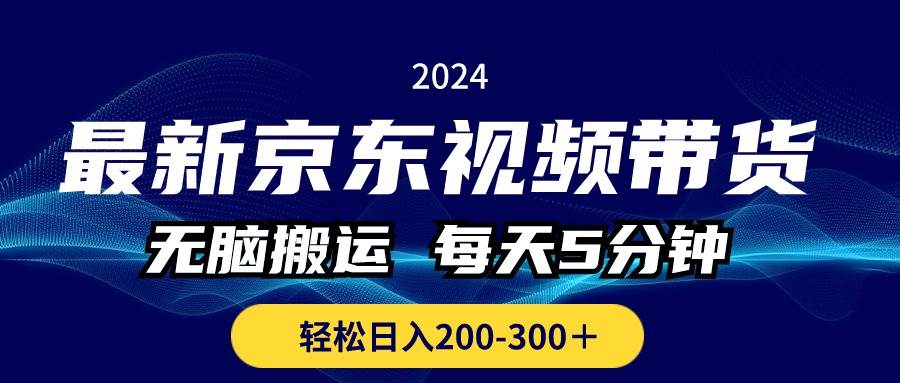 最新京东视频带货，无脑搬运，每天5分钟 ， 轻松日入200-300＋-易学副业