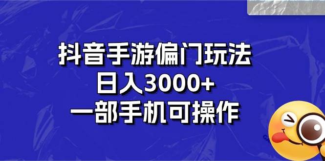 抖音手游偏门玩法，日入3000+，一部手机可操作-易学副业