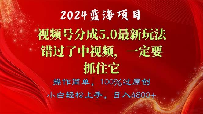 2024蓝海项目，视频号分成计划5.0最新玩法，错过了中视频，一定要抓住…-易学副业