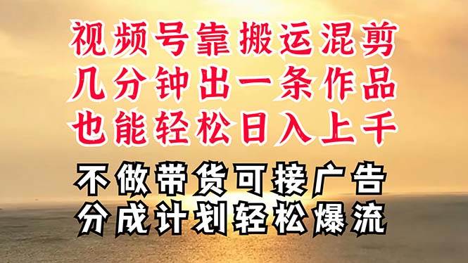 深层揭秘视频号项目，是如何靠搬运混剪做到日入过千上万的，带你轻松爆…-易学副业