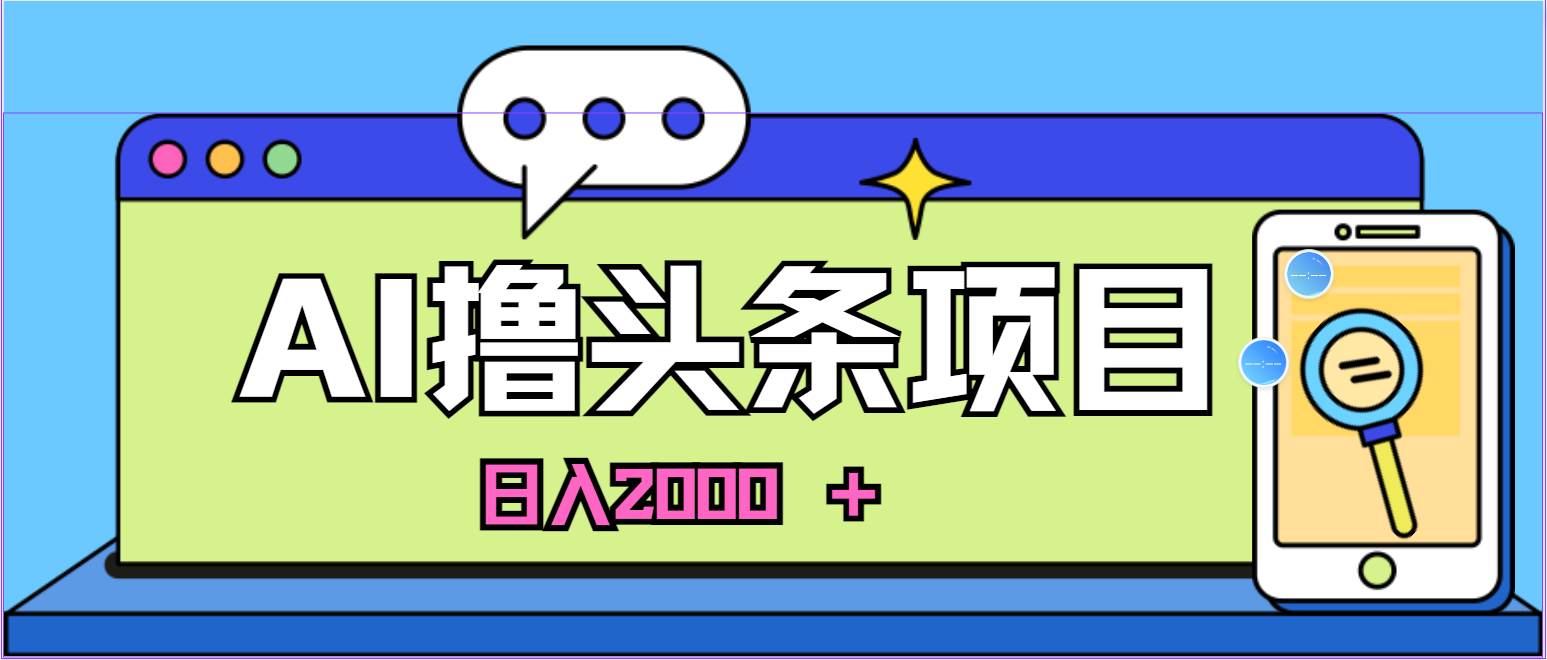 AI今日头条，当日建号，次日盈利，适合新手，每日收入超2000元的好项目-易学副业