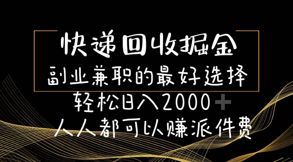 快递回收掘金副业的最好选择轻松一天2000-人人都可以赚派件费-易学副业