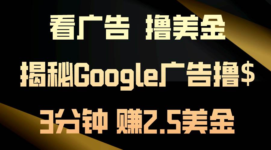 看广告，撸美金！3分钟赚2.5美金！日入200美金不是梦！揭秘Google广告…-易学副业