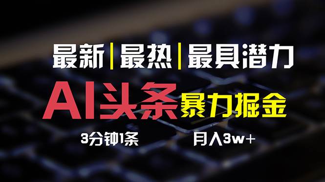 AI头条3天必起号，简单无需经验 3分钟1条 一键多渠道发布 复制粘贴月入3W+-易学副业