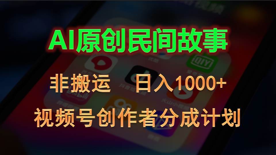 2024视频号创作者分成计划，AI原创民间故事，非搬运，日入1000+-易学副业