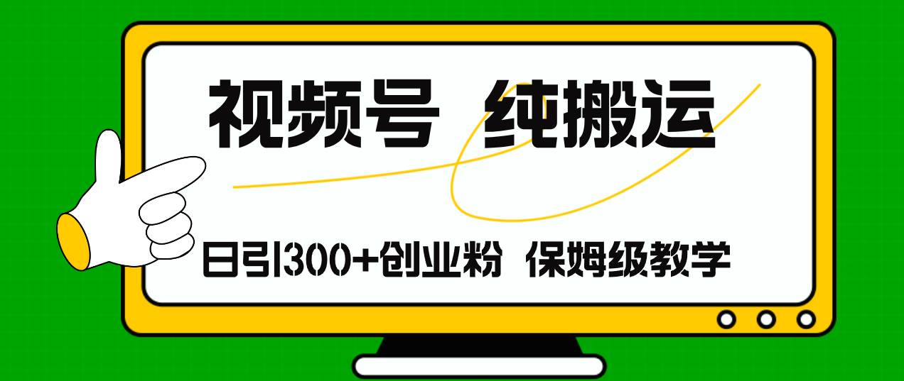 视频号纯搬运日引流300+创业粉，日入4000+-易学副业