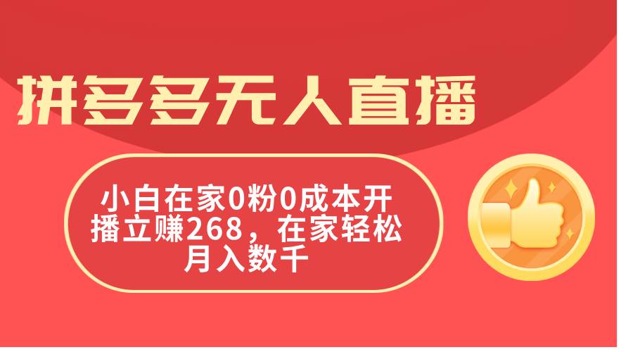 拼多多无人直播，小白在家0粉0成本开播立赚268，在家轻松月入数千-易学副业