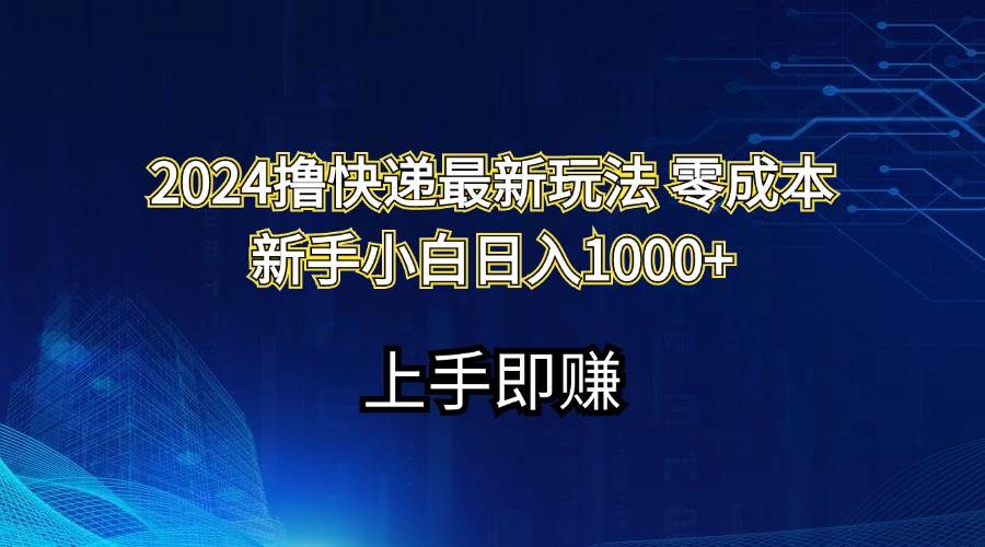 2024撸快递最新玩法零成本新手小白日入1000+-易学副业