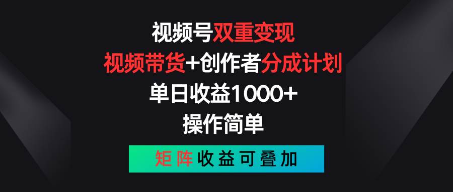 视频号双重变现，视频带货+创作者分成计划 , 单日收益1000+，可矩阵-易学副业