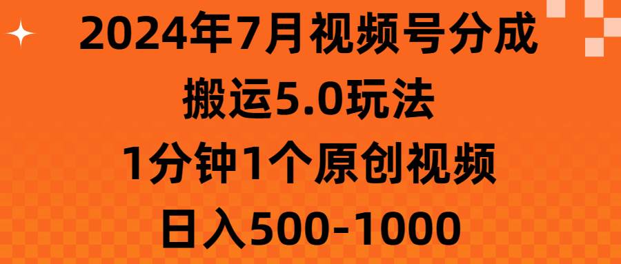 2024年7月视频号分成搬运5.0玩法，1分钟1个原创视频，日入500-1000-易学副业