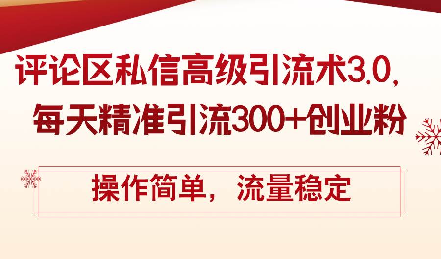 评论区私信高级引流术3.0，每天精准引流300+创业粉，操作简单，流量稳定-易学副业